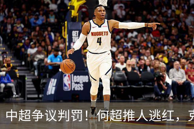 中超争议判罚！何超推人逃红，克雷桑献受伤，甘树然曾被停哨