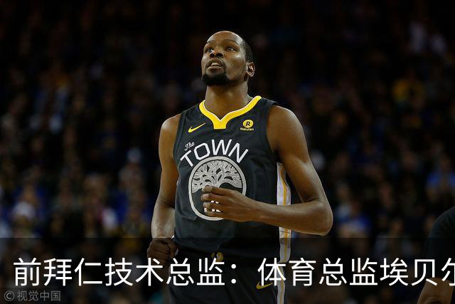 前拜仁技术总监：体育总监埃贝尔值得一份续约
