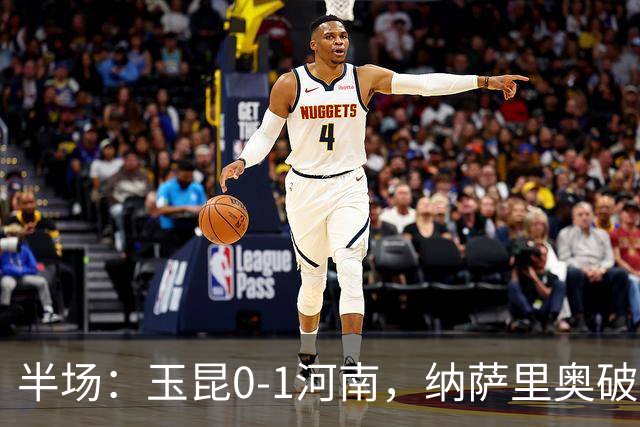半场：玉昆0-1河南，纳萨里奥破僵，玉昆两进球被吹
