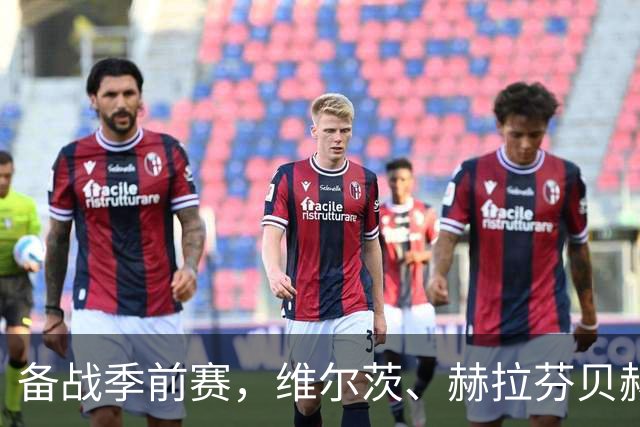 备战季前赛，维尔茨、赫拉芬贝赫、伊萨克已归队