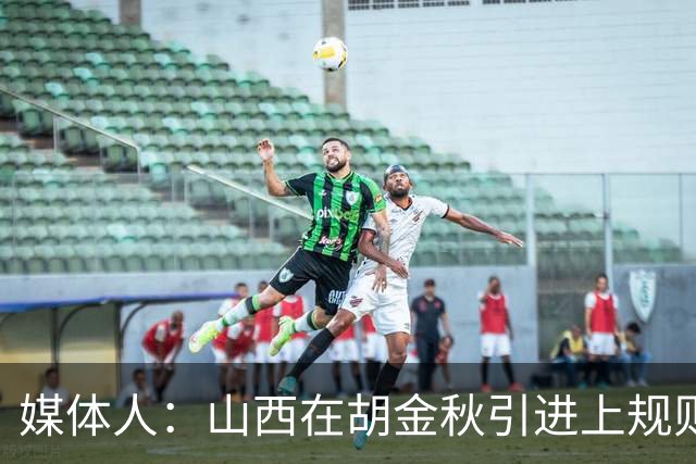 媒体人：山西在胡金秋引进上规则允许范围内，已做到了极致