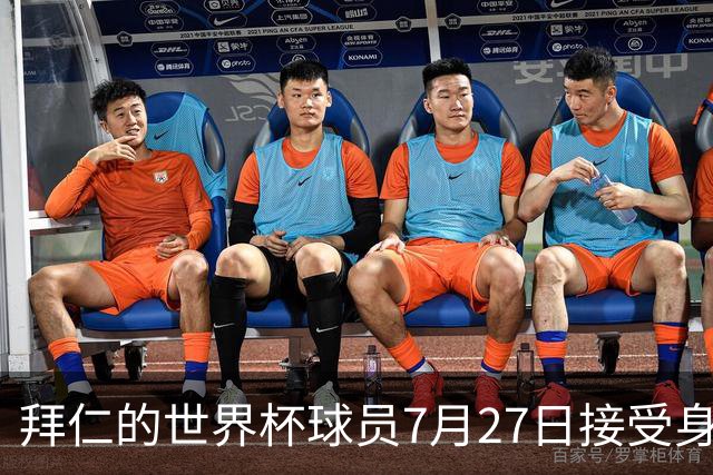 拜仁的世界杯球员7月27日接受身体测试，凯恩奥利塞亚洲行后归队