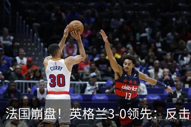法国崩盘！英格兰3-0领先：反击2打4，门前3连击，1.1亿巨星破门