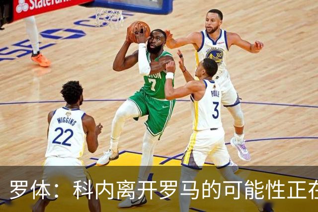 罗体：科内离开罗马的可能性正在上升，曼联暂未开出正式报价