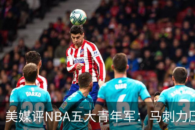 美媒评NBA五大青年军：马刺力压雷霆居首 火箭第四奇才第五