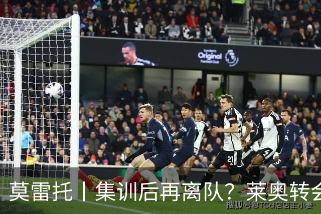 莫雷托丨集训后再离队？莱奥转会陷入停滞