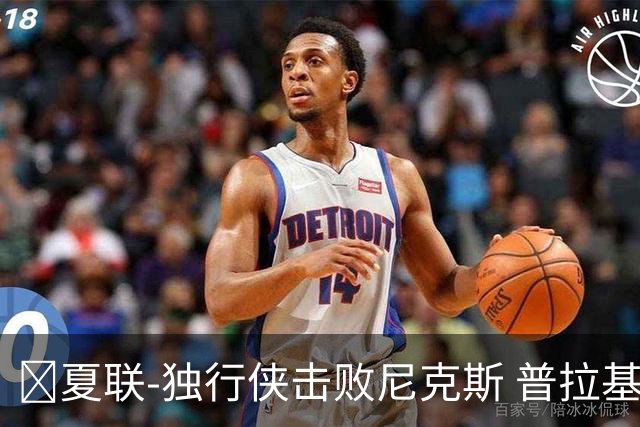 🏀夏联-独行侠击败尼克斯 普拉基达斯18分 达迪耶19+5