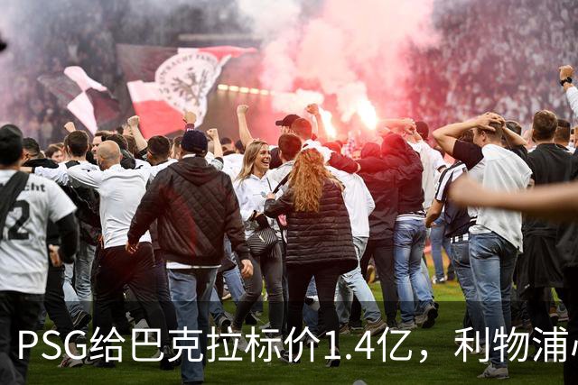 PSG给巴克拉标价1.4亿，利物浦心理底线仅7500万