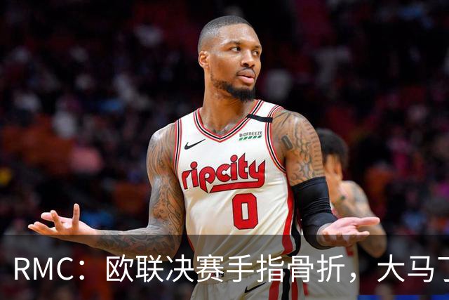 RMC：欧联决赛手指骨折，大马丁一直带伤出战世界杯